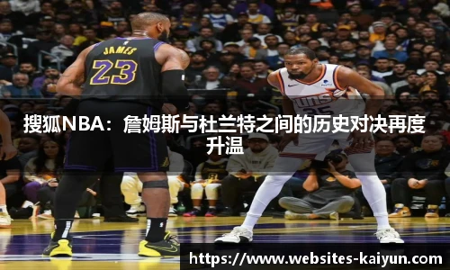 搜狐NBA：詹姆斯与杜兰特之间的历史对决再度升温