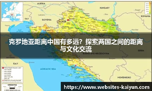 克罗地亚距离中国有多远？探索两国之间的距离与文化交流