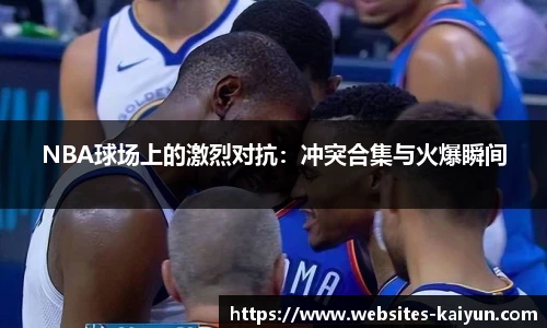 NBA球场上的激烈对抗：冲突合集与火爆瞬间