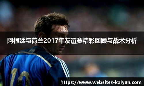 阿根廷与荷兰2017年友谊赛精彩回顾与战术分析