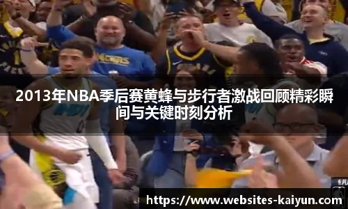 2013年NBA季后赛黄蜂与步行者激战回顾精彩瞬间与关键时刻分析