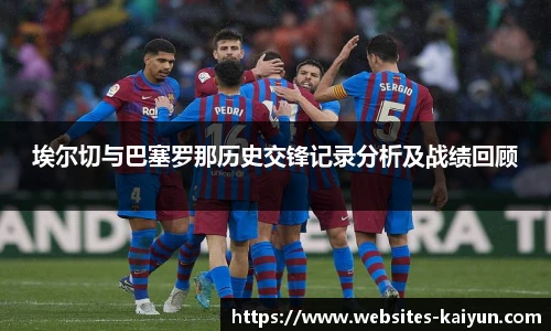 埃尔切与巴塞罗那历史交锋记录分析及战绩回顾
