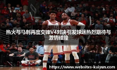 热火与马刺再度交锋V4对决引发球迷热烈期待与激情碰撞