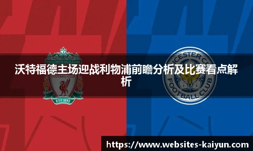 沃特福德主场迎战利物浦前瞻分析及比赛看点解析