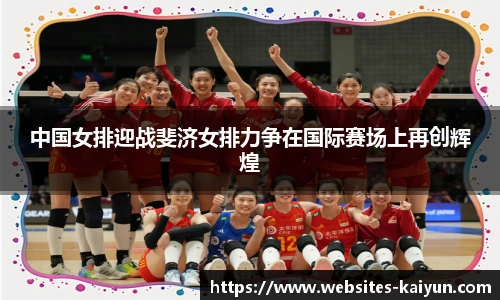 中国女排迎战斐济女排力争在国际赛场上再创辉煌