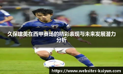 久保建英在西甲赛场的精彩表现与未来发展潜力分析