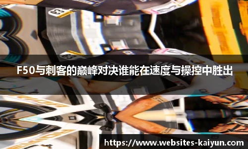 F50与刺客的巅峰对决谁能在速度与操控中胜出