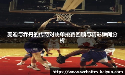 麦迪与乔丹的传奇对决单挑赛回顾与精彩瞬间分析