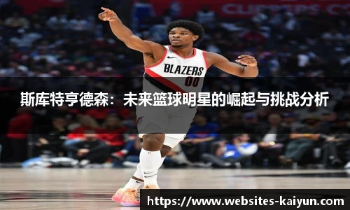 斯库特亨德森：未来篮球明星的崛起与挑战分析