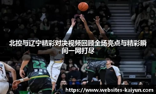 北控与辽宁精彩对决视频回顾全场亮点与精彩瞬间一网打尽