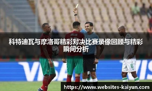 科特迪瓦与摩洛哥精彩对决比赛录像回顾与精彩瞬间分析