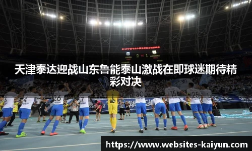天津泰达迎战山东鲁能泰山激战在即球迷期待精彩对决