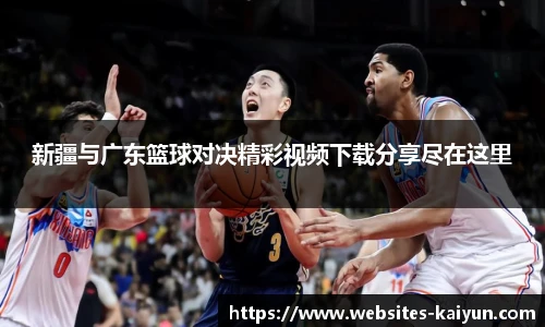 新疆与广东篮球对决精彩视频下载分享尽在这里