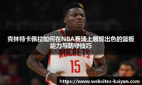 克林特卡佩拉如何在NBA赛场上展现出色的篮板能力与防守技巧