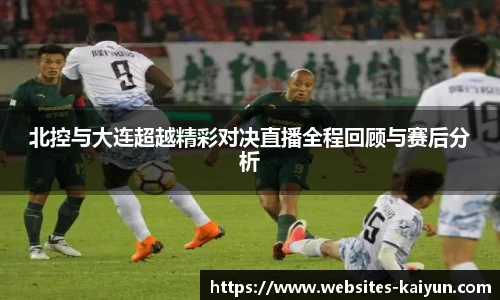 北控与大连超越精彩对决直播全程回顾与赛后分析