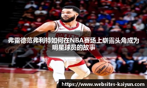 弗雷德范弗利特如何在NBA赛场上崭露头角成为明星球员的故事