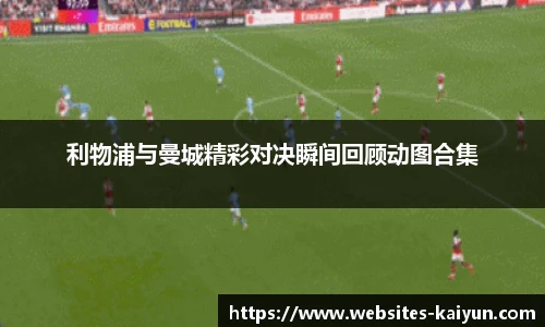 利物浦与曼城精彩对决瞬间回顾动图合集
