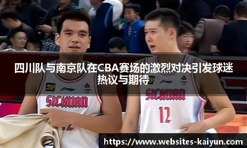 四川队与南京队在CBA赛场的激烈对决引发球迷热议与期待