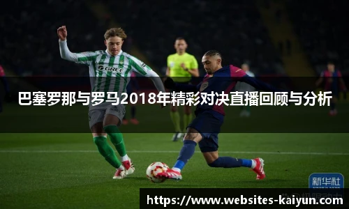 巴塞罗那与罗马2018年精彩对决直播回顾与分析